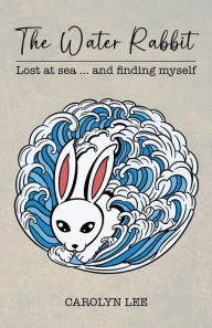 Title: The Water Rabbit: Lost at sea... and finding myself, Author: Carolyn Lee