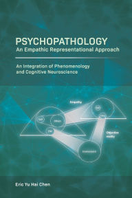 Title: Psychopathology: An Empathic Representational Approach; An Integration of Phenomenology and Cognitive Neuroscience, Author: Eric Yu Hai Chen