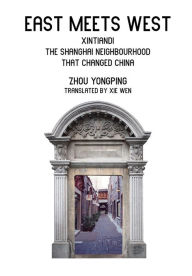 Title: East Meets West: Xintiandi, the Shanghai neighborhood that changed China, Author: Zhou Yongping
