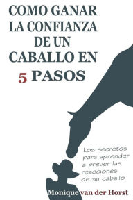 Title: Como ganar la confianza de un caballo en 5 pasos: Los secretos para aprender a prever las reacciones de su caballo, Author: Ana Pascual