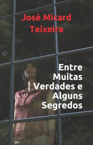 Title: Entre Muitas Verdades e Alguns Segredos, Author: Jose Micard Teixeira