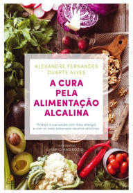 Title: A Cura pela Alimentação Alcalina, Author: Alexandre;Alves Fernandes