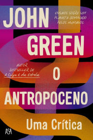Title: O Antropoceno Uma Crítica: Ensayos Sobreum Planeta Dominado Pelos Humanos (The Anthropocene Reviewed: Essays on a Human-Centered Planet), Author: John Green