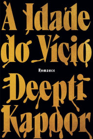 Title: A Idade do Vício, Author: Deepti Kapoor