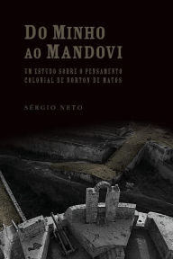 Title: Do Minho ao Mandovi: Um estudo sobre o pensamento colonial de Norton de Matos, Author: Sïrgio Neto