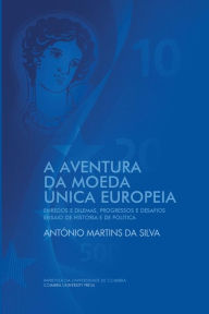 Title: A Aventura da Moeda ï¿½nica Europeia: Enredos e Dilemas, Progressos e Desafios Ensaio de Histï¿½ria e de Polï¿½tica, Author: Antïnio Martins Da Silva