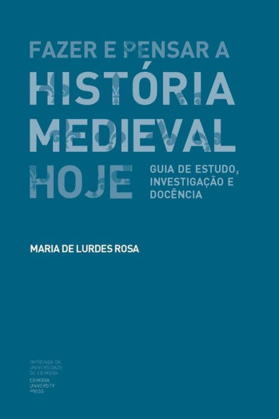 Fazer e Pensar a Histï¿½ria Medieval Hoje: Guia de estudo, investigaï¿½ï¿½o e docï¿½ncia