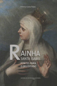 Title: Rainha Santa Isabel: Fontes para o seu estudo, Author: Helena Costa Toipa