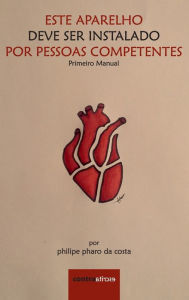 Title: Este Aparelho Deve Ser Instalado Por Pessoas Competentes: Primeiro Manual, Author: Filipe Faro Da Costa