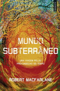 Title: Mundo Subterrâneo: Uma Viagem Pelas Profundezas do Tempo, Author: Robert Macfarlane