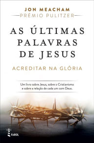 Title: As Últimas Palavras de Jesus: Acreditar na Glória, Author: Jon  Meacham