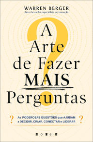 Title: A Arte de Fazer Mais Perguntas: As Poderosas Questões Que Ajudam a Decidir, Criar, Conectar e Liderar, Author: Warren Berger