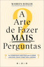 A Arte de Fazer Mais Perguntas: As Poderosas Questões Que Ajudam a Decidir, Criar, Conectar e Liderar