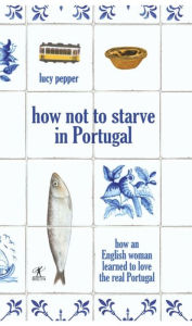 Title: How not to starve in Portugal, Author: Lucy Pepper