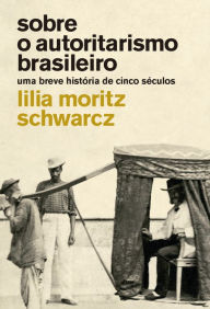 Title: Sobre o autoritarismo brasileiro: Uma breve história de cinco séculos, Author: Lilia M. Schwarcz