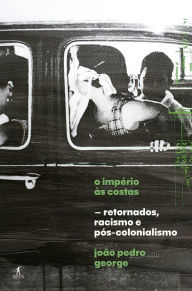Title: O império às costas: Retornados, racismo e pós-colonialismo, Author: João Pedro George