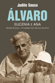 Title: Álvaro, Eugénia e Ana: Álvaro Cunhal - O homem por trás do político, Author: Judite Sousa