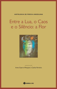 Title: Entre a Lua, o Caos e o Silêncio: a Flor: Antologia de Poesia Angolana, Author: Irene Guerra Marques