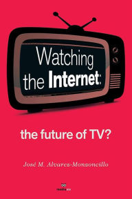 Title: Watching the Internet: the Future of TV?, Author: José M. Alvarez-Monzoncillo