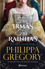 Title: Três Irmãs, Três Rainhas (Three Sisters, Three Queens), Author: Philippa Gregory