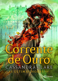Title: Corrente de Ouro - As Últimas Horas 1, Author: Cassandra Clare
