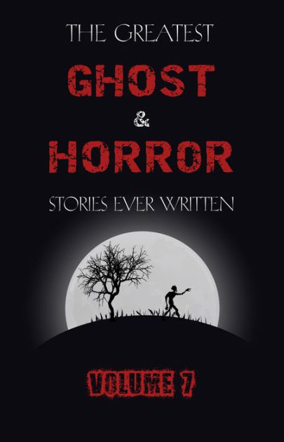 The Greatest Ghost And Horror Stories Ever Written Volume 7 30 Short Stories By Arthur Conan Doyle Arthur Machen Edgar Allan Poe J Sheridan Le Fanu Nook Book Ebook Barnes Noble