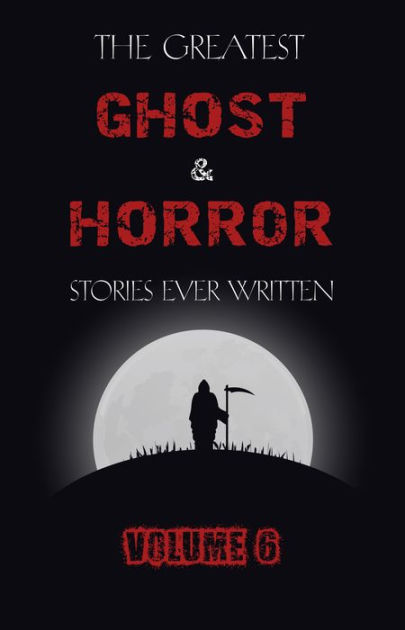 The Greatest Ghost And Horror Stories Ever Written: Volume 6 (30 Short ...