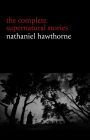 Nathaniel Hawthorne: The Complete Supernatural Stories (40+ tales of horror and mystery: The Minister's Black Veil, Dr. Heidegger's Experiment, Rappaccini's Daughter, Young Goodman Brown...)