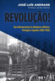 Title: Revolução! Das Internacionais às Ditaduras Militares ¿ Portugal e Espanha (1864-1926), Author: José Luís Andrade