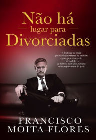 Title: Não Há Lugar Para Divorciadas, Author: Francisco Moita Flores