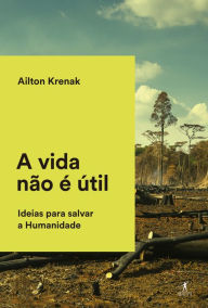 Title: A vida não é útil: Ideias para salvar a Humanidade, Author: Ailton Krenak