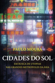 Title: Cidades do Sol: À procura de utopias nas grandes metrópoles da Ásia, Author: Paulo Moura