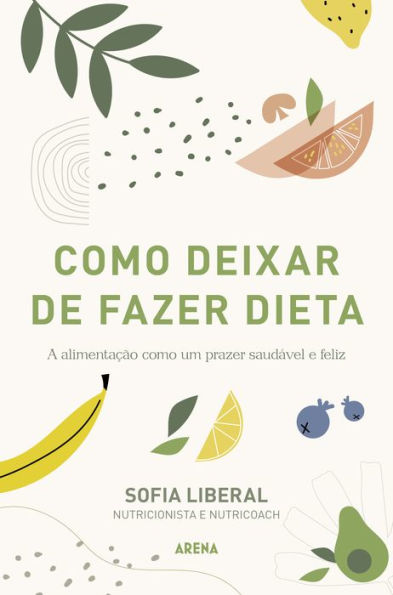 Como deixar de fazer dieta: A alimentação como um prazer saudável e feliz