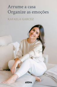 Title: Arrume a casa, organize as emoções, Author: Rafaela Garcez