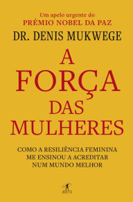 Title: A força das mulheres: Como a resiliência feminina me ensinou a acreditar num mundo melhor, Author: Dr. Denis Mukwege