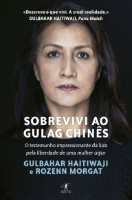 Title: Sobrevivi ao Gulag chinês: O testemunho impressionante da luta de uma mulher uigur pela liberdade, Author: Gulbahar Haitiwaji