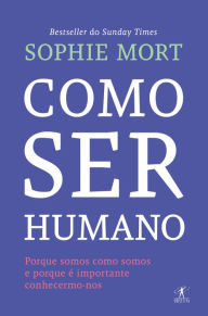 Title: Como ser humano: Porque somos como somos e porque é importante sabê-lo, Author: Sophie Mort