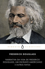Title: Narrativa da Vida de Frederick Douglass, Um Escravo Americano e Outros Textos, Author: Frederick Douglass