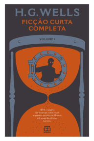 Title: Ficção Curta Completa de H. G. Wells, Vol. I, Author: H. G. Wells