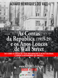 Title: As Contas da República (1919-29) e os Anos Loucos de Wall Street: Ou como o crash de 1929 influenciou o acto colonial e adiou a autonomia de Angola, Author: Álvaro Henriques do Vale