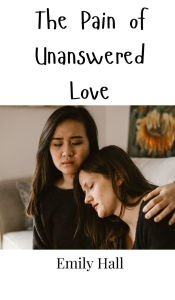Title: The Pain of Unanswered Love, Author: Emily Hall