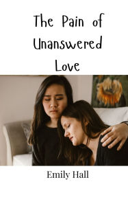 Title: The Pain of Unanswered Love, Author: Emily Hall