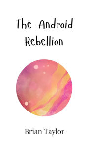 Title: The Android Rebellion, Author: Brian Taylor