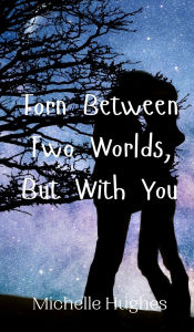 Title: Torn Between Two Worlds, But With You, Author: Michelle Hughes