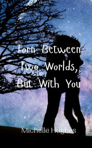 Title: Torn Between Two Worlds, But With You, Author: Michelle Hughes