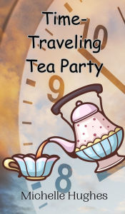 Title: Time-Traveling Tea Party, Author: Michelle Hughes