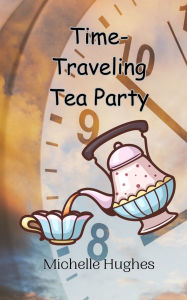 Title: Time-Traveling Tea Party, Author: Michelle Hughes