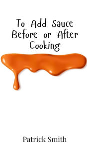 Title: To Add Sauce Before or After Cooking, Author: Patrick Smith