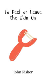 Title: To Peel or Leave the Skin On, Author: John Fisher