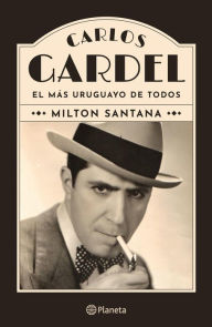 Title: Carlos Gardel, el más uruguayo de todos, Author: Milton Santana